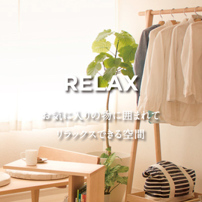 RELAX お気に入りの服に囲まれてリラックスできる空間
